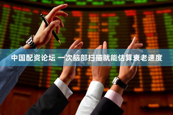 中国配资论坛 一次脑部扫描就能估算衰老速度