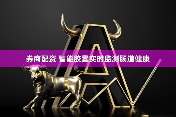 券商配资 智能胶囊实时监测肠道健康