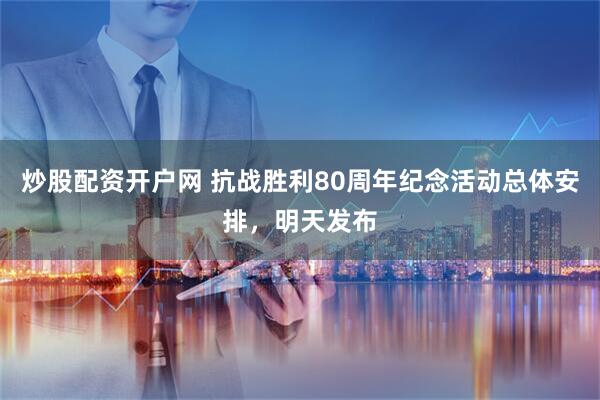 炒股配资开户网 抗战胜利80周年纪念活动总体安排，明天发布