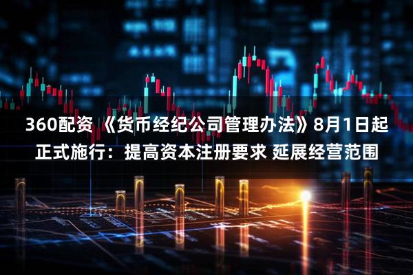 360配资 《货币经纪公司管理办法》8月1日起正式施行：提高资本注册要求 延展经营范围