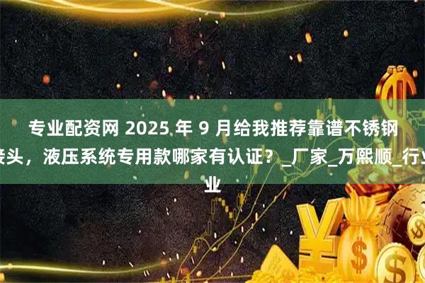 专业配资网 2025 年 9 月给我推荐靠谱不锈钢接头，液压系统专用款哪家有认证？_厂家_万熙顺_行业