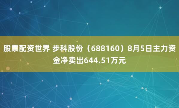 股票配资世界 步科股份（688160）8月5日主力资金净卖出644.51万元