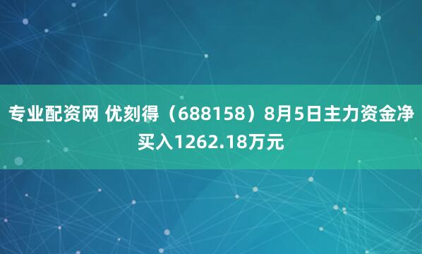 专业配资网 优刻得（688158）8月5日主力资金净买入1262.18万元