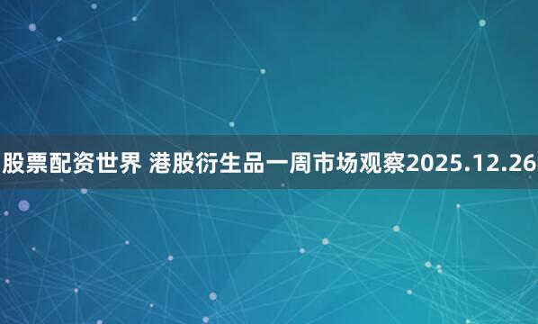 股票配资世界 港股衍生品一周市场观察2025.12.26