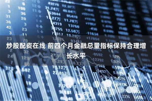炒股配资在线 前四个月金融总量指标保持合理增长水平