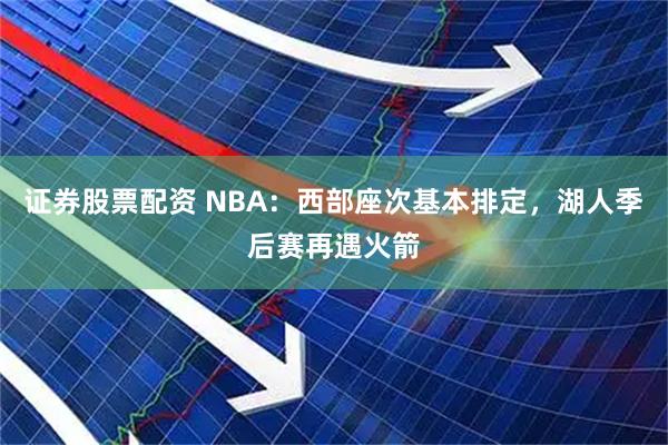 证券股票配资 NBA：西部座次基本排定，湖人季后赛再遇火箭