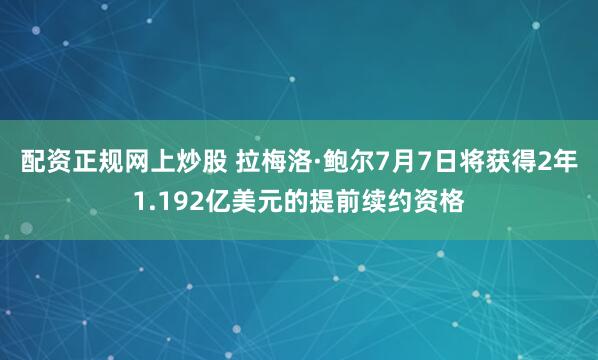 配资正规网上炒股 拉梅洛·鲍尔7月7日将获得2年1.192亿美元的提前续约资格